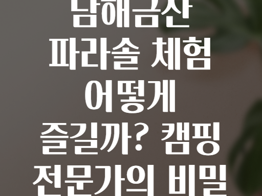 남해금산 파라솔 체험 어떻게 즐길까? 캠핑 전문가의 비밀