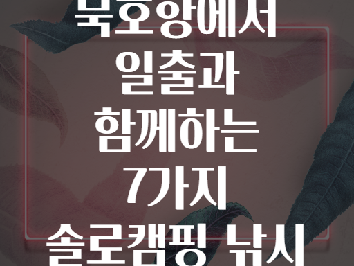 동해 묵호항에서 일출과 함께하는 7가지 솔로캠핑 낚시 팁