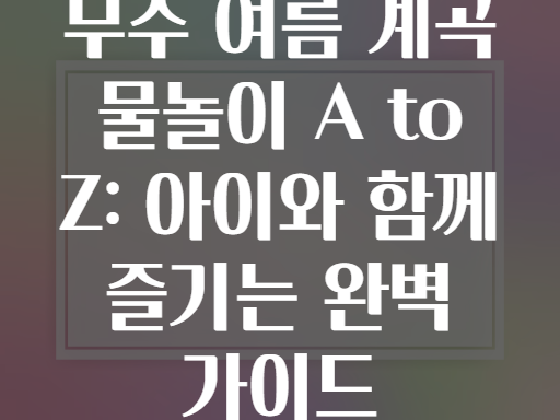 무주 여름 계곡 물놀이 A to Z: 아이와 함께 즐기는 완벽 가이드