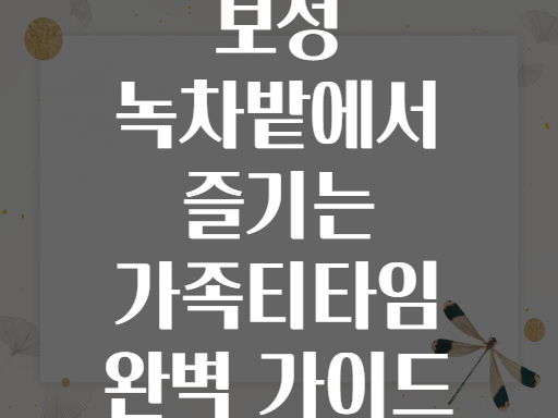 보성 녹차밭에서 즐기는 가족티타임 완벽 가이드