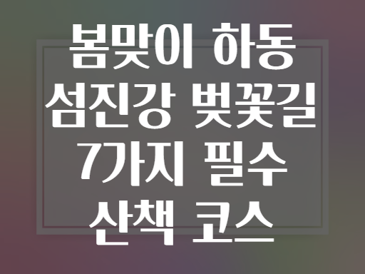 봄맞이 하동 섬진강 벚꽃길 7가지 필수 산책 코스