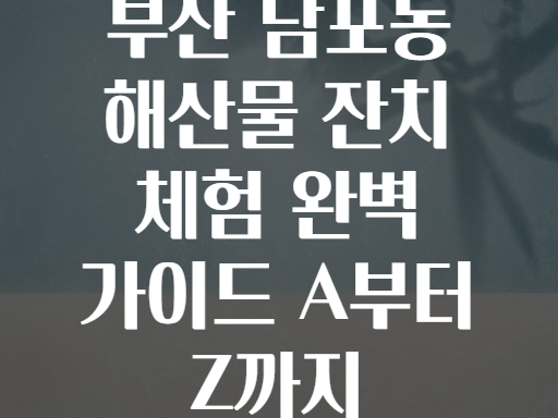 부산 남포동 해산물 잔치 체험 완벽 가이드 A부터 Z까지