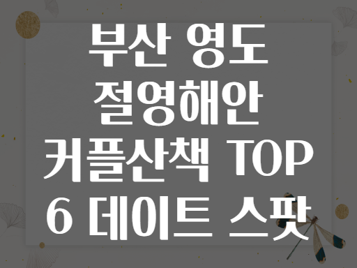 부산 영도 절영해안 커플산책 TOP 6 데이트 스팟