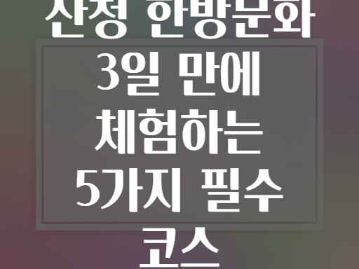 산청 한방문화 3일 만에 체험하는 5가지 필수 코스