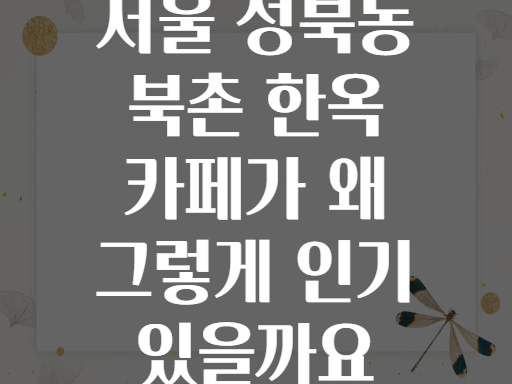 서울 성북동 북촌 한옥 카페가 왜 그렇게 인기 있을까요