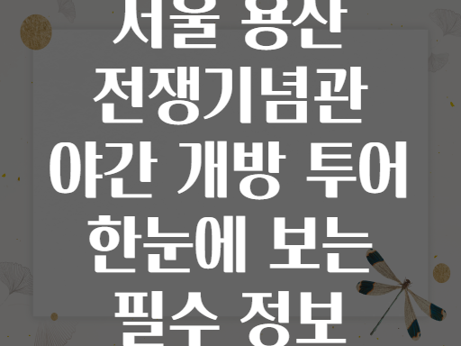 서울 용산 전쟁기념관 야간 개방 투어 한눈에 보는 필수 정보