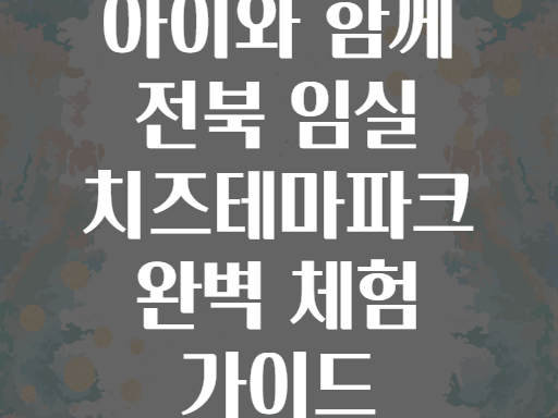 아이와 함께 전북 임실 치즈테마파크 완벽 체험 가이드