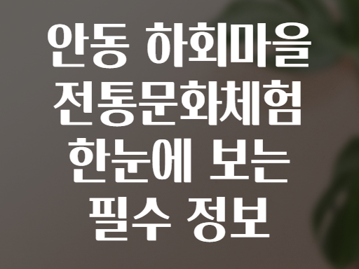 안동 하회마을 전통문화체험 한눈에 보는 필수 정보