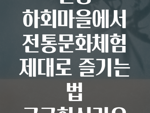 안동 하회마을에서 전통문화체험 제대로 즐기는 법 궁금하신가요