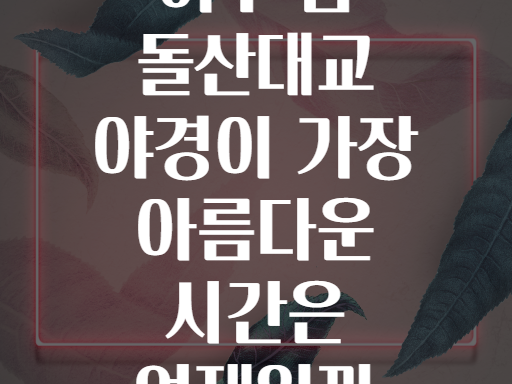 여수 봄 돌산대교 야경이 가장 아름다운 시간은 언제일까