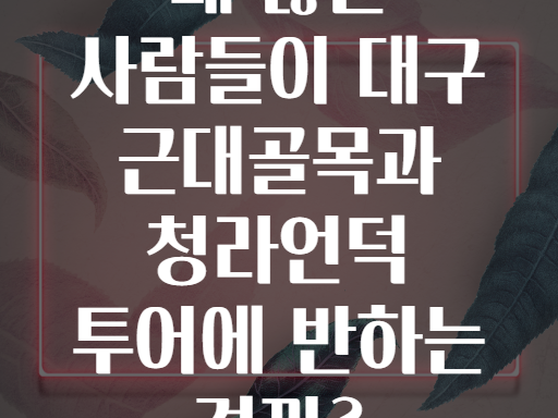 왜 많은 사람들이 대구 근대골목과 청라언덕 투어에 반하는 걸까?