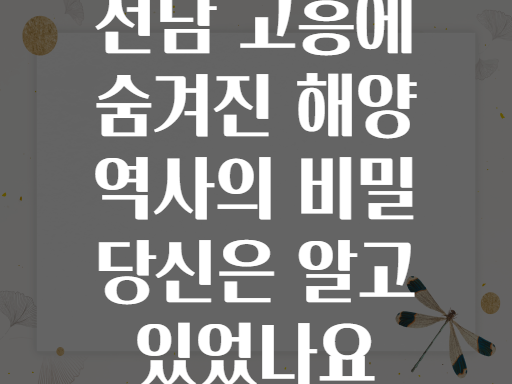 전남 고흥에 숨겨진 해양 역사의 비밀 당신은 알고 있었나요