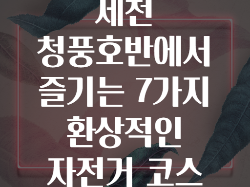 제천 청풍호반에서 즐기는 7가지 환상적인 자전거 코스