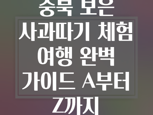 충북 보은 사과따기 체험 여행 완벽 가이드 A부터 Z까지