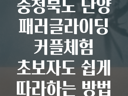 충청북도 단양 패러글라이딩 커플체험 초보자도 쉽게 따라하는 방법