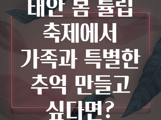 태안 봄 튤립 축제에서 가족과 특별한 추억 만들고 싶다면?