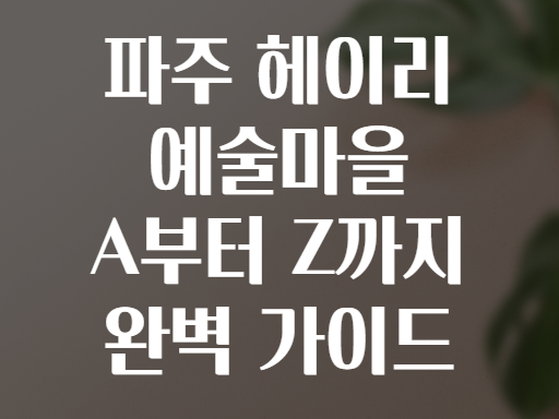 파주 헤이리 예술마을 A부터 Z까지 완벽 가이드