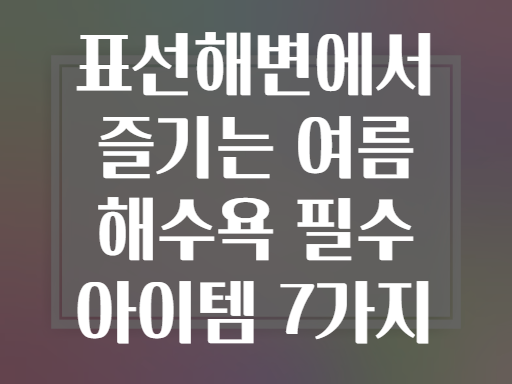 표선해변에서 즐기는 여름 해수욕 필수 아이템 7가지