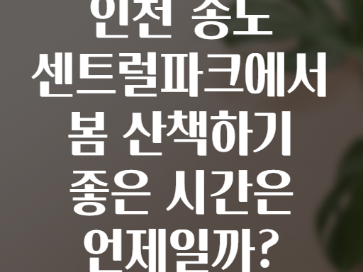 인천 송도 센트럴파크에서 봄 산책하기 좋은 시간은 언제일까?