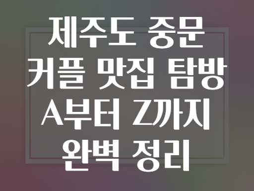제주도 중문 커플 맛집 탐방 A부터 Z까지 완벽 정리