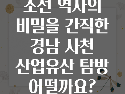 조선 역사의 비밀을 간직한 경남 사천 산업유산 탐방 어떨까요?