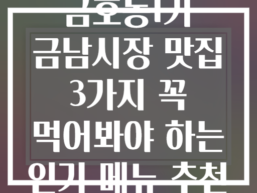 금호동1가 금남시장 맛집 투어! 꼭 먹어야 할 3가지