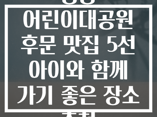 능동 어린이대공원 후문 맛집 리스트 (아이와 함께!)