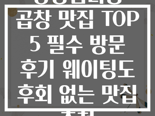 상왕십리동 곱창 맛집 TOP 5! 웨이팅도 후회없다