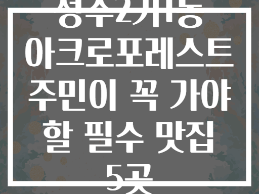 성수2가1동 아크로포레스트 주민의 진짜 동네 맛집은?