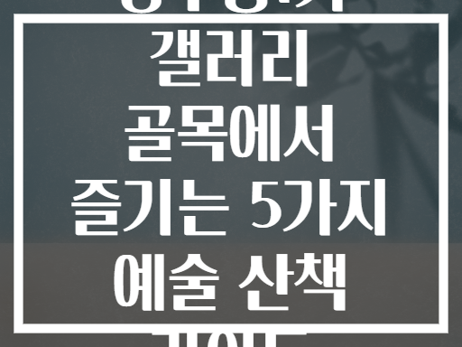 성수동1가 갤러리 골목에서 즐기는 예술적인 산책