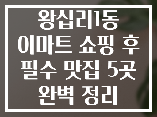 왕십리1동 이마트 쇼핑 후 필수 외식 코스 전격 공개